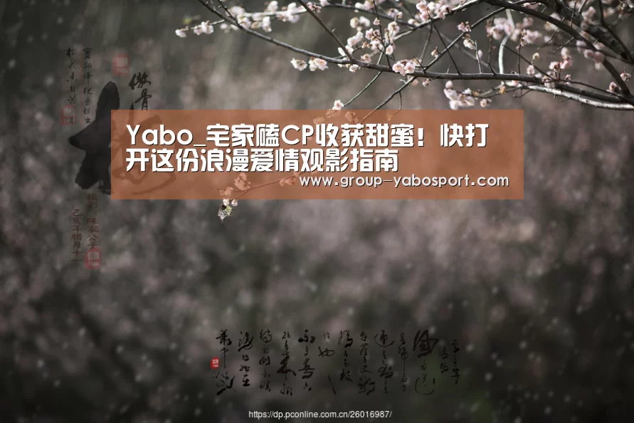 Yabo_宅家磕CP收获甜蜜!快打开这份浪漫爱情观影指南(图3) 亚博体育